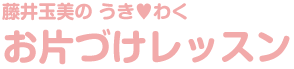 藤井玉美のウキワクお片づけレッスン